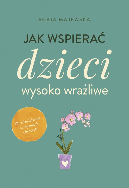 Jak wspierać dzieci wysoko wrażliwe. O rodzicielstwie na wysokich obrotach. Poradnik dla rodziców